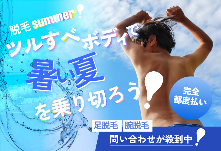 脱毛SUMMER!ツルすべボディで暑い夏を乗り切ろうー足脱毛、腕脱毛問い合わせが殺到中